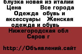 блузка новая из италии › Цена ­ 400 - Все города Одежда, обувь и аксессуары » Женская одежда и обувь   . Нижегородская обл.,Саров г.